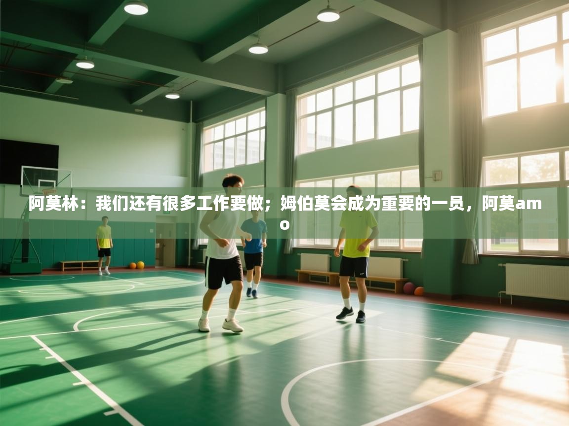 阿莫林:我们还有很多工作要做;姆伯莫会成为重要的一员,阿莫amo 第1张