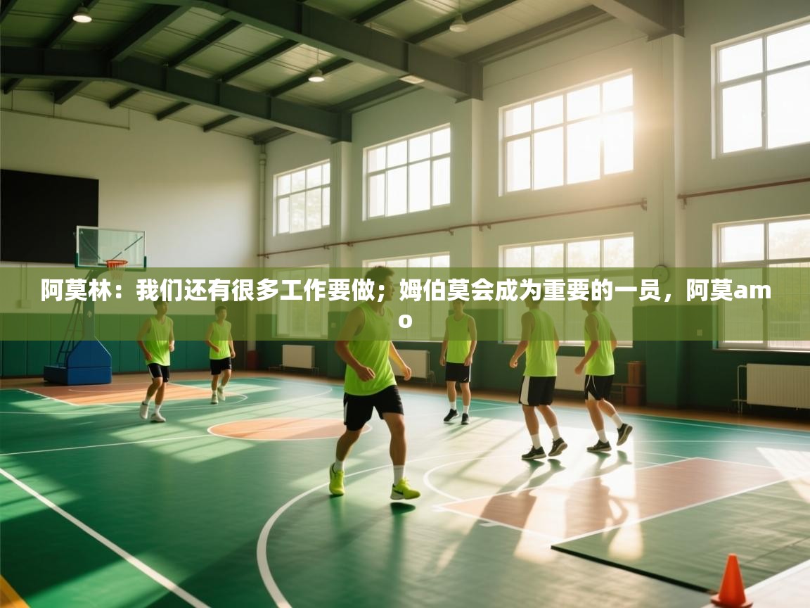 阿莫林:我们还有很多工作要做;姆伯莫会成为重要的一员,阿莫amo 第2张