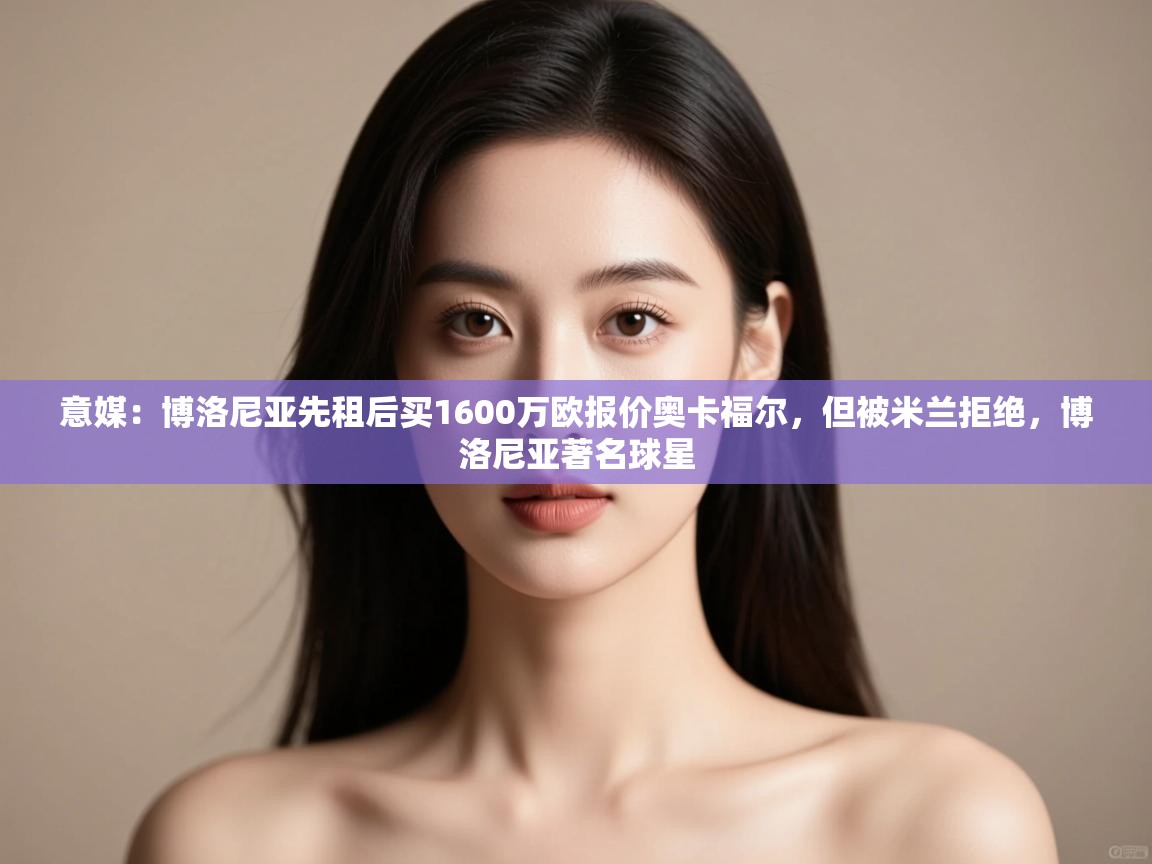 意媒:博洛尼亚先租后买1600万欧报价奥卡福尔,但被米兰拒绝,博洛尼亚著名球星 第2张