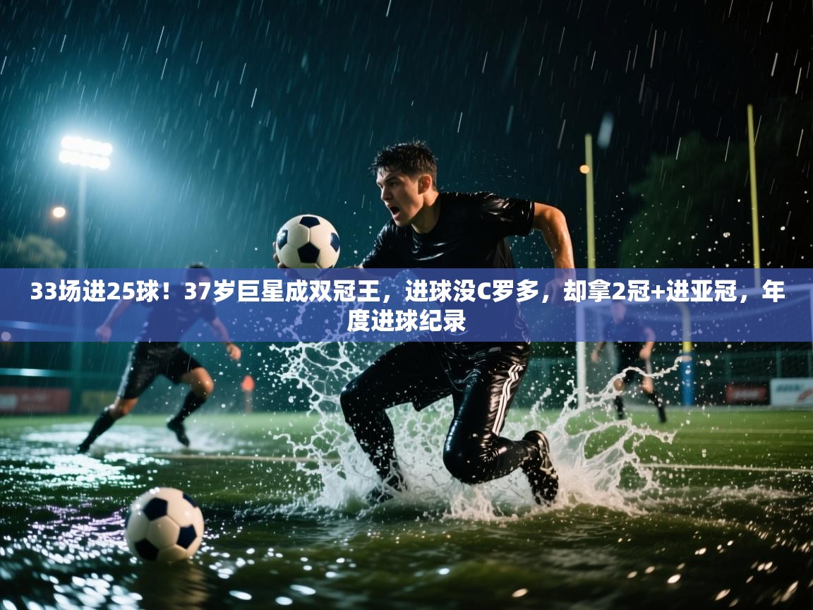 33场进25球!37岁巨星成双冠王,进球没C罗多,却拿2冠+进亚冠,年度进球纪录 第1张