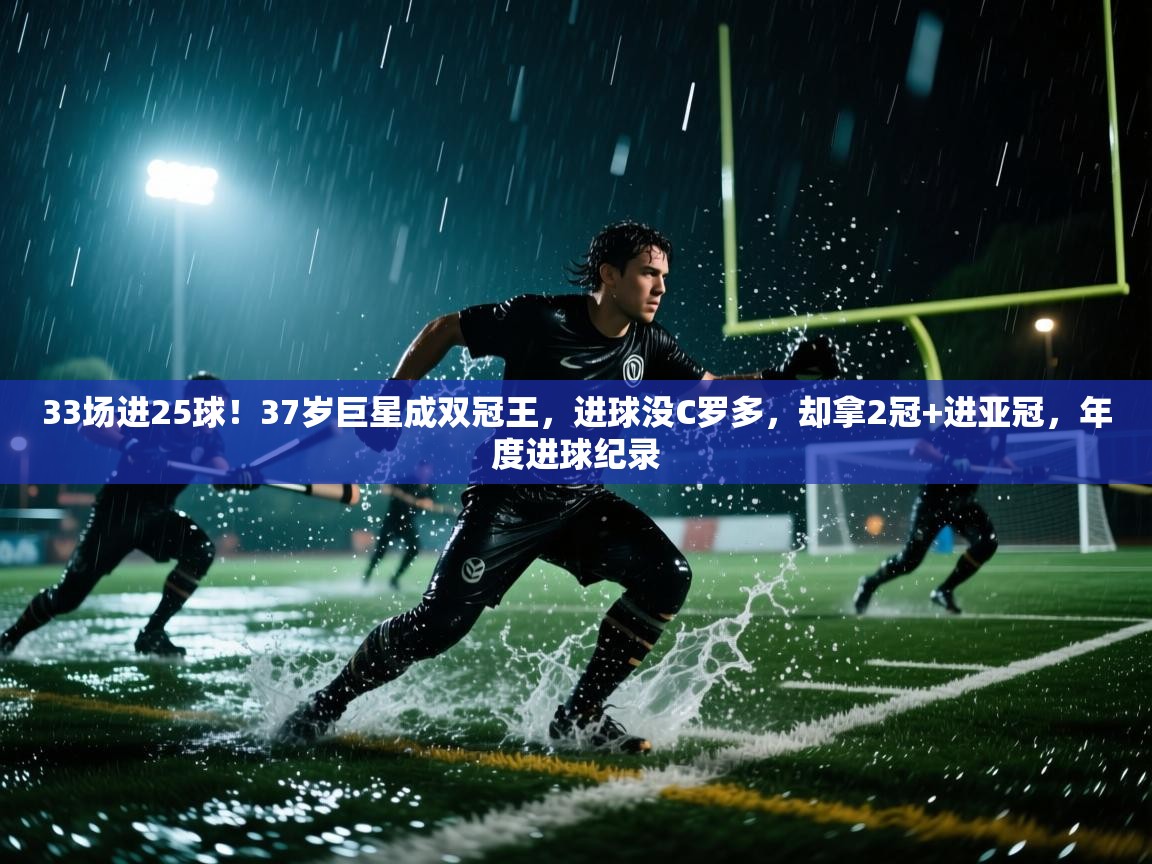 33场进25球!37岁巨星成双冠王,进球没C罗多,却拿2冠+进亚冠,年度进球纪录 第2张