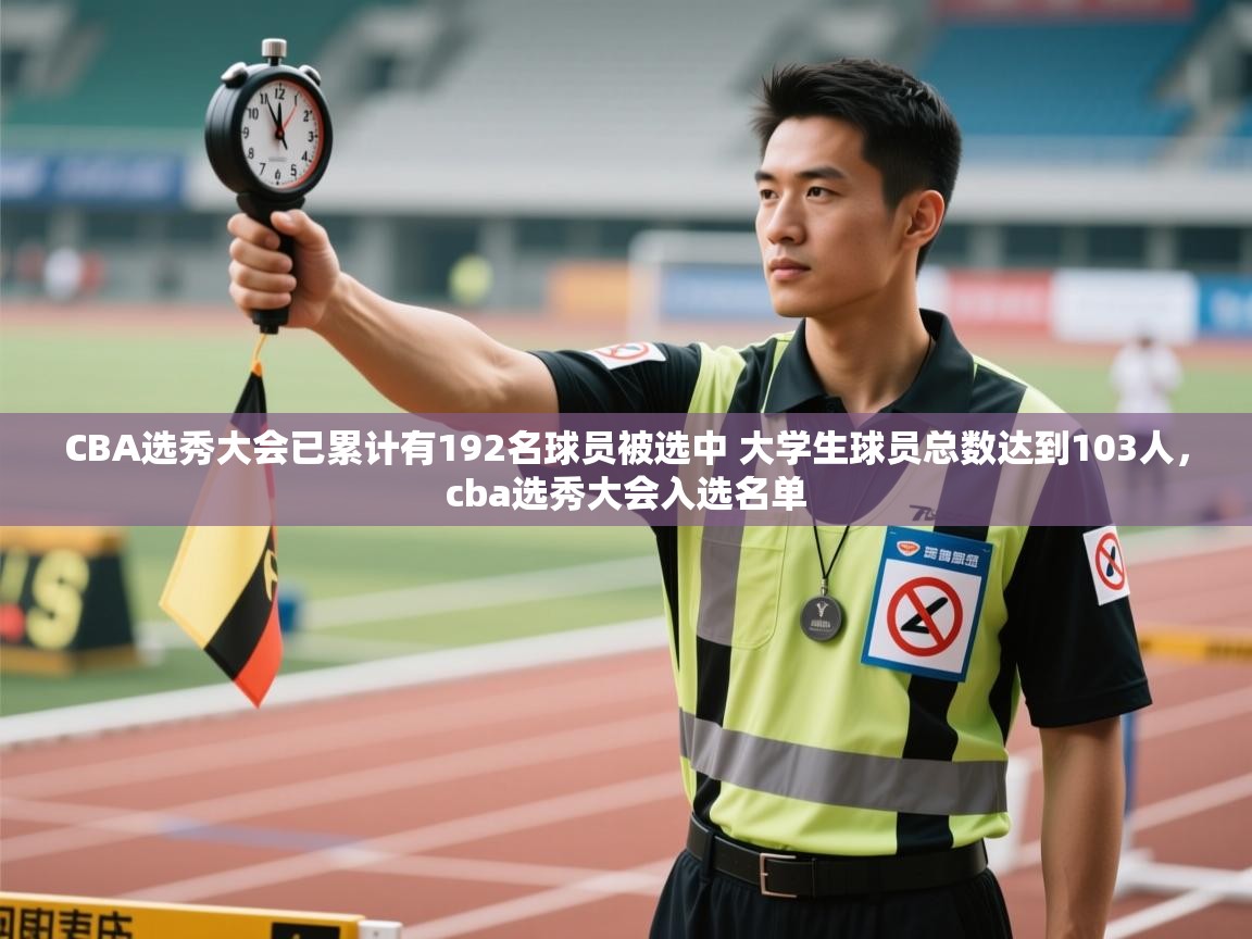 CBA选秀大会已累计有192名球员被选中 大学生球员总数达到103人,cba选秀大会入选名单 第2张