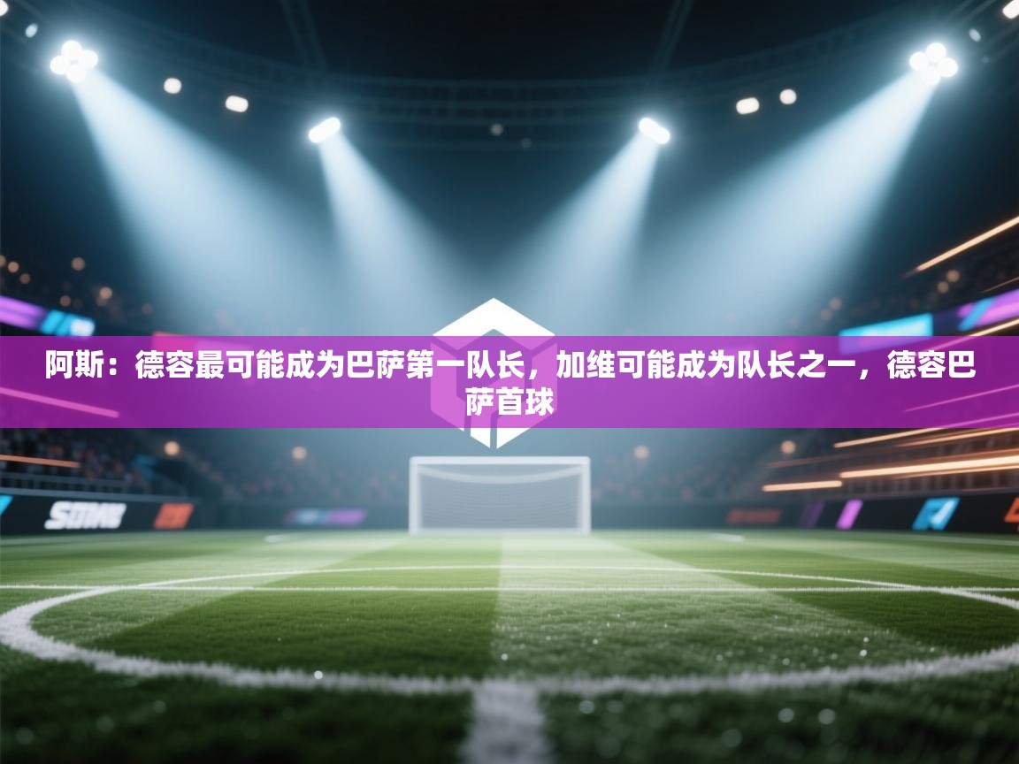 阿斯：德容最可能成为巴萨第一队长，加维可能成为队长之一，德容巴萨首球  第2张