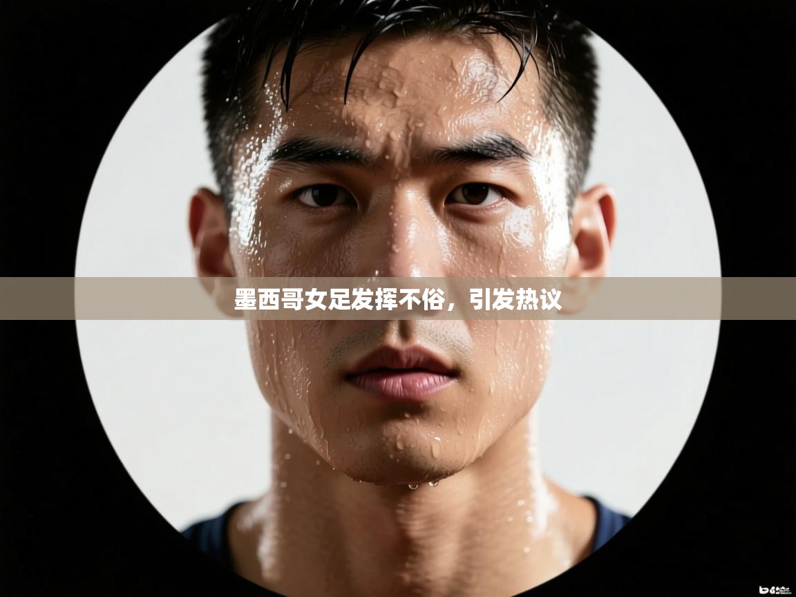 墨西哥女足发挥不俗，引发热议  第2张